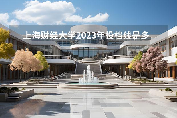 上海财经大学2023年投档线是多少