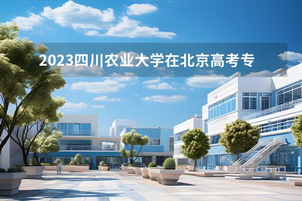 2023四川農(nóng)業(yè)大學(xué)在北京高考專業(yè)招生計劃人數(shù)一覽