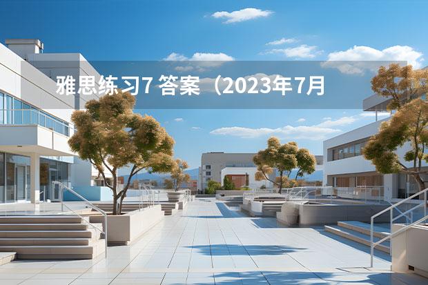 雅思練習(xí)7 答案（2023年7月10日雅思閱讀部分考試答案）