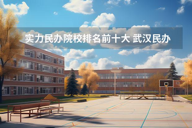 实力民办院校排名前十大 武汉民办专科排名前十位