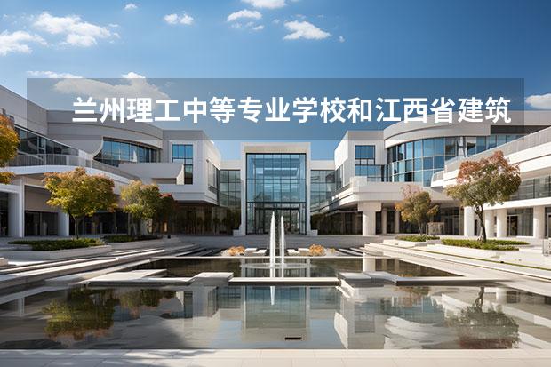 蘭州理工中等專業(yè)學(xué)校和江西省建筑工業(yè)學(xué)校哪個好