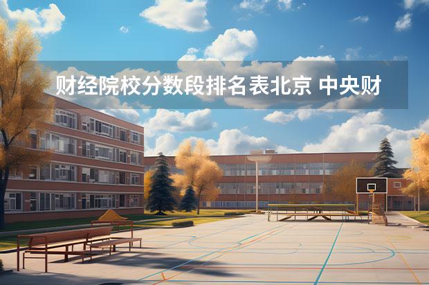 财经院校分数段排名表北京 <a target="_blank" href="/academy/detail/71.html" title="中央财经大学">中央财经大学</a>怎么样