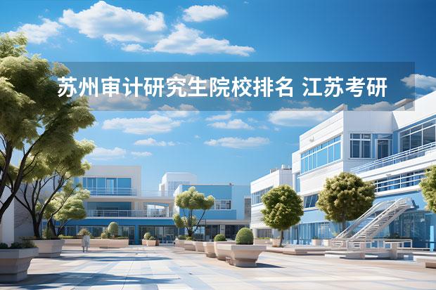 苏州审计研究生院校排名 江苏考研学校有哪些?排名如何?
