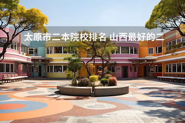 太原市二本院校排名 山西最好的二本大学排名