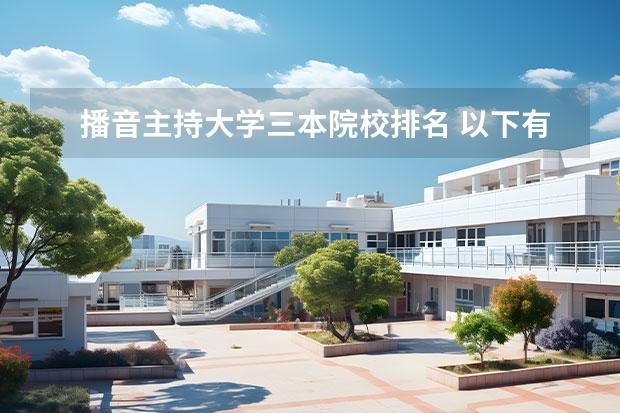 播音主持大学三本院校排名 以下有播音主持系的学校,那些是一本,那些是二本,那...