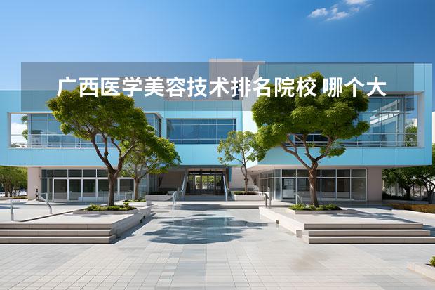 广西医学美容技术排名院校 哪个大学美容医学最好?