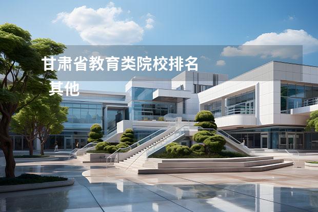 甘肃省教育类院校排名 
  其他信息：
  <br/>