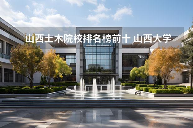 山西土木院校排名榜前十 山西大学哪个专业最好