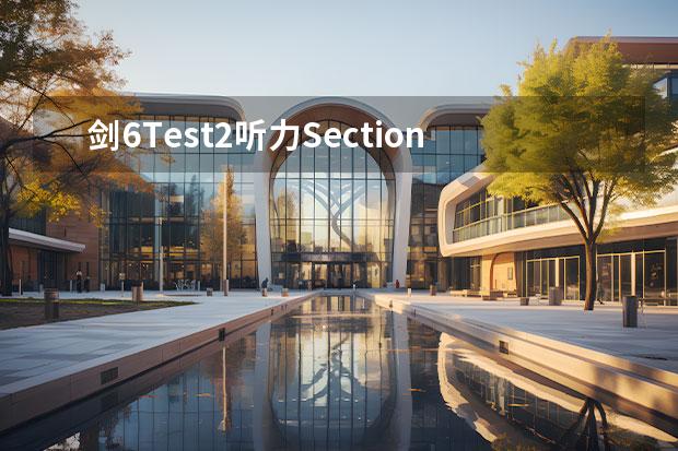 剑6Test2听力Section2解析【雅思真题】（2023年5月24日雅思阅读真题回忆以及解析）