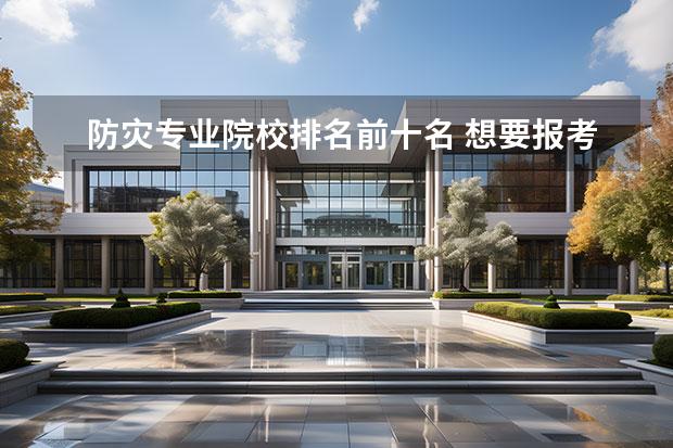 防灾专业院校排名前十名 想要报考防灾科技学院,这个学校有哪些王牌专业? - ...