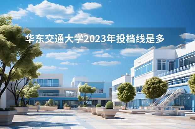 华东交通大学2023年投档线是多少