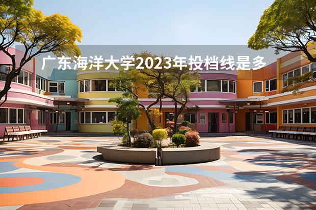 广东海洋大学2023年投档线是多少
