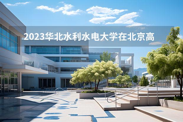 2023华北水利水电大学在北京高考专业招生计划人数一览