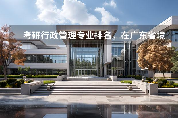 考研行政管理专业排名，在广东省境内的大学。（2022研究生院校排名）