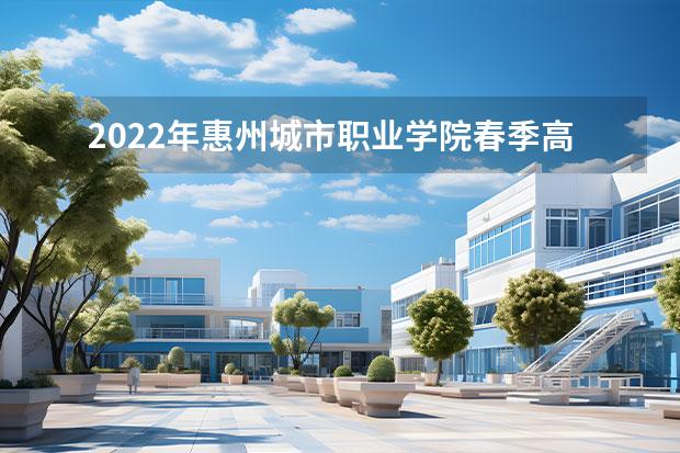 2022年惠州城市职业学院春季高考招生专业有哪些？