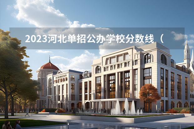 2023河北單招公辦學(xué)校分?jǐn)?shù)線（2024河北單招學(xué)校及分?jǐn)?shù)線）