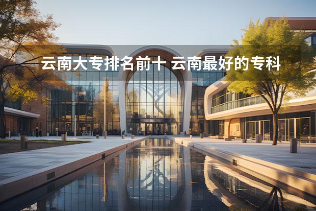 云南大专排名前十 云南最好的专科学校排名