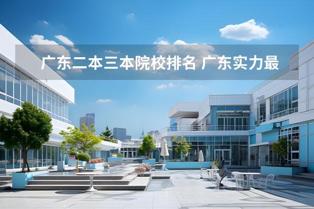 廣東二本三本院校排名 廣東實力最強的二本大學-廣東3所最牛的二本高校 - ...