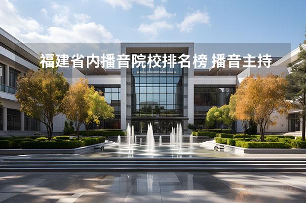 福建省內(nèi)播音院校排名榜 播音主持專業(yè)院校排名