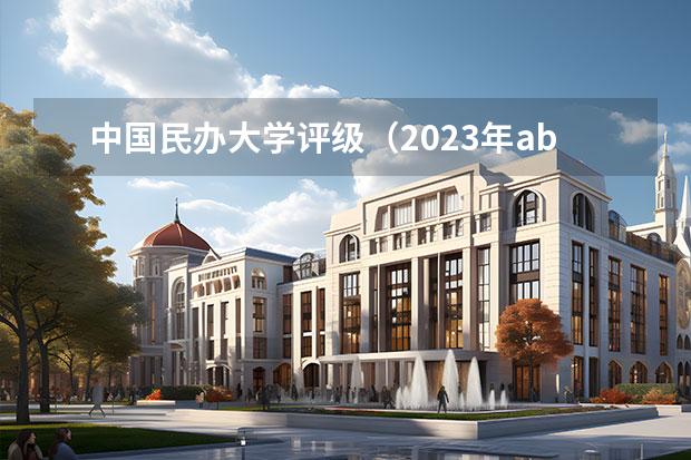 中国民办大学评级（2023年abc中国民办大学排行榜）