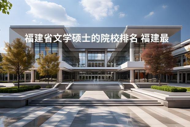 福建省文学硕士的院校排名 福建最好的十所大学排名