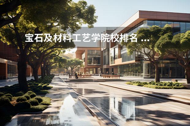 宝石及材料工艺学院校排名 ...的珠宝学院里有两个专业,一个是宝石及材料工艺学...
