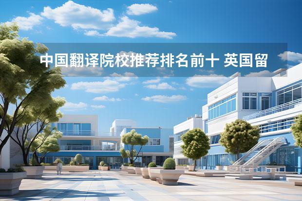 中国翻译院校推荐排名前十 英国留学翻译专业八大顶尖院校