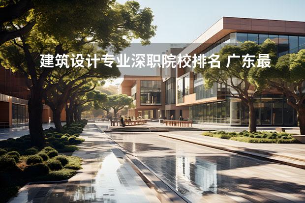 建筑设计专业深职院校排名 广东最好的专科学校排名