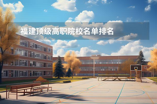 福建顶级高职院校名单排名 
  双高计划的好处