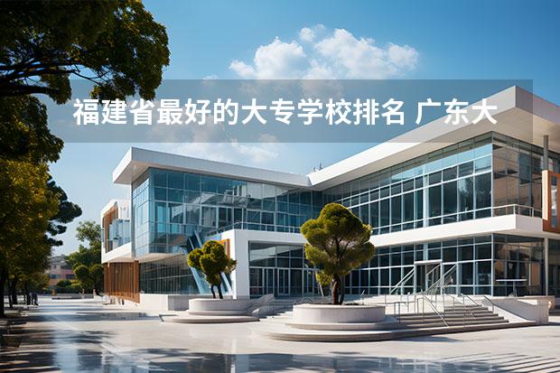 福建省最好的大专学校排名 广东大专排名前十的学校