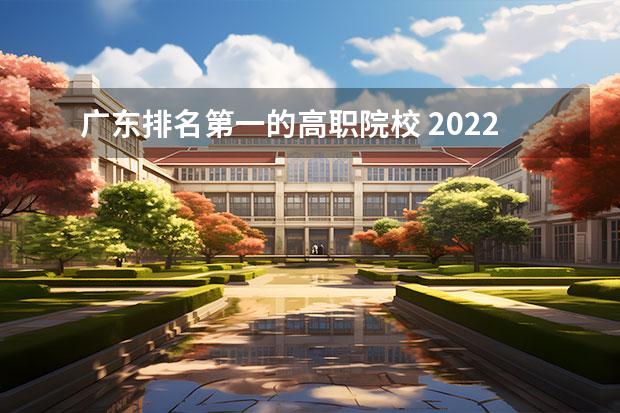 广东排名第一的高职院校 2022广东最好的专科学校排名