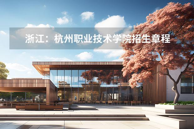 浙江：杭州职业技术学院招生章程 北京信息职业技术学院2022年招生章程