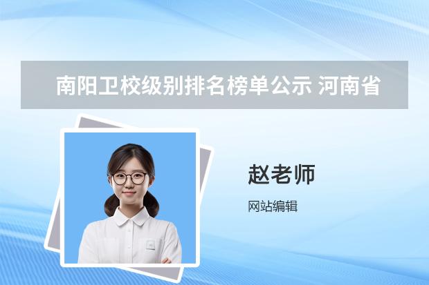 南阳卫校级别排名榜单公示 河南省医学专科学校排名