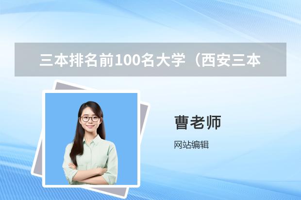 三本排名前100名大学（西安三本学校排名及分数线）