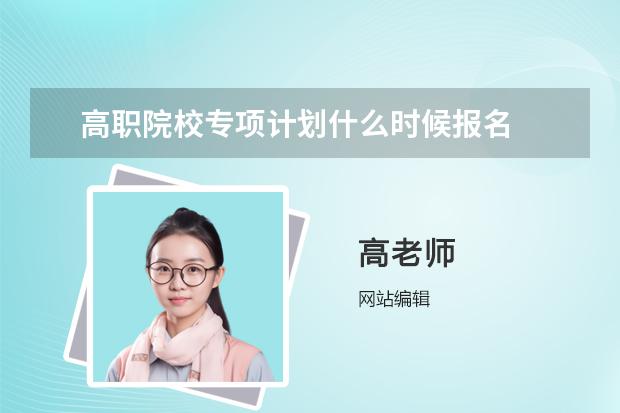 高职院校专项计划什么时候报名