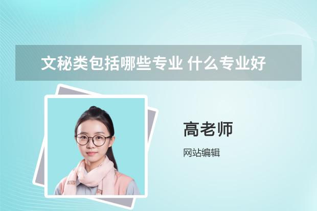 文秘類包括哪些專業(yè) 什么專業(yè)好