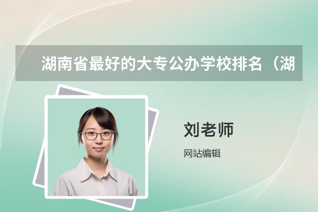 湖南省最好的大專公辦學(xué)校排名（湖南十大專科學(xué)校）