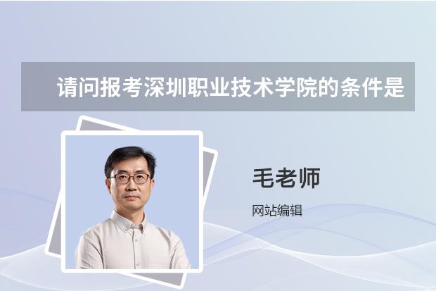请问报考深圳职业技术学院的条件是什么？