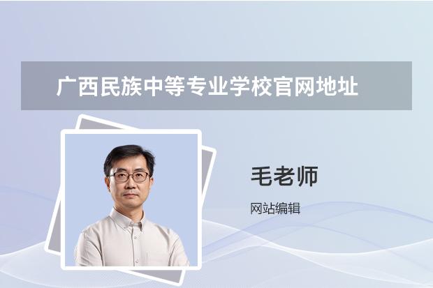 廣西民族中等專業(yè)學校官網地址