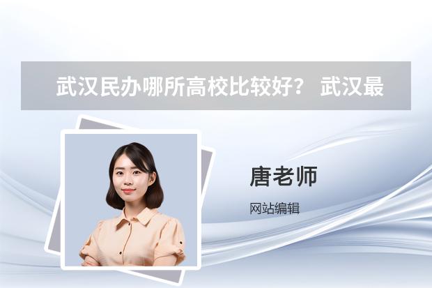 武汉民办哪所高校比较好？ 武汉最好的大学排行榜