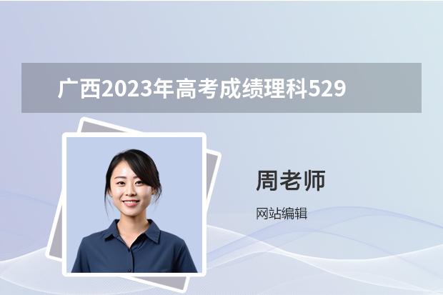 广西2023年高考成绩理科529分数能报什么好点的学校和专业？