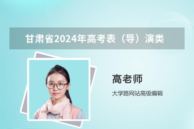 甘肃省2024年高考表（导）演类统考12月23日开考
