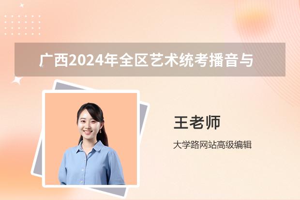 广西2024年全区艺术统考播音与主持类一分一档表