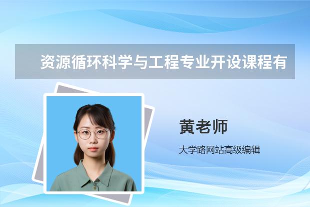 资源循环科学与工程专业开设课程有哪些 考研方向是什么