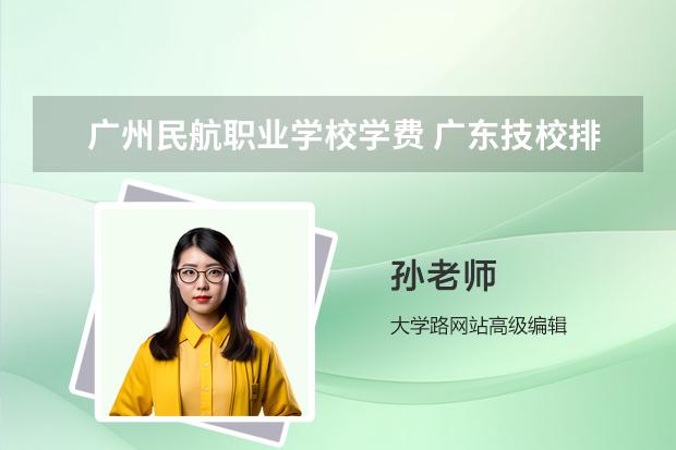 广州民航职业学校学费 广东技校排名（广东技校排名院校）