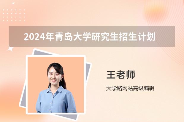 2024年青岛大学研究生招生计划 博士招生简章2024