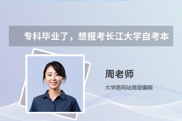 专科毕业了，想报考长江大学自考本科 该怎么办？