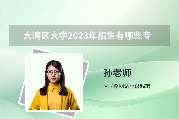 大灣區(qū)大學(xué)2023年招生有哪些專業(yè)