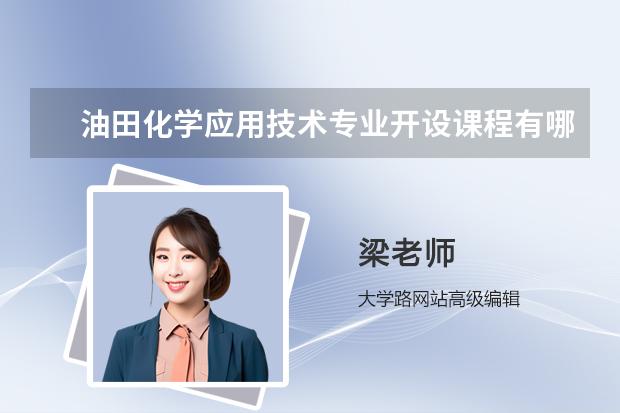 油田化學應用技術專業(yè)開設課程有哪些 考研方向是什么