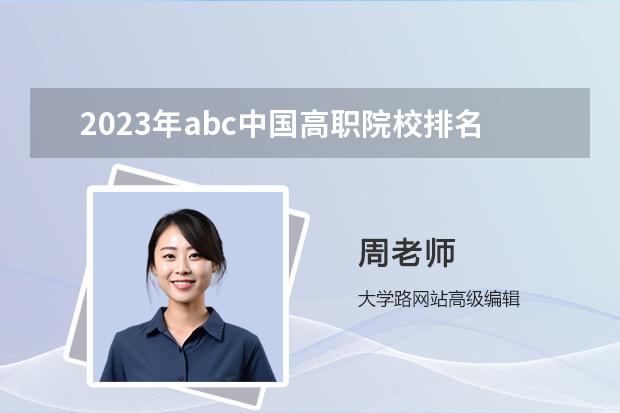 2023年abc中国高职院校排名 中国大专院校排名